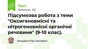 Підсумкова робота з теми "Оксигеновмісні та нітрогеновмісні органічні речовини" (9-10 клас).