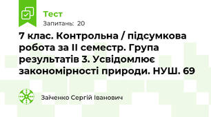 7 клас. Контрольна / підсумкова робота за ІІ семестр. Група результатів 3. Усвідомлює закономірності природи. НУШ. 69