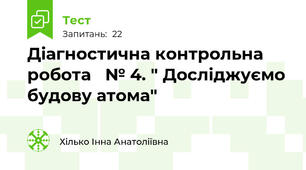 Діагностична контрольна робота   № 4. " Досліджуємо будову атома"
