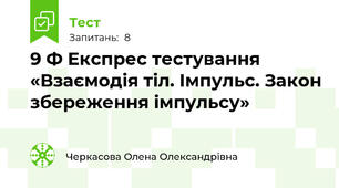 9 Ф Експрес тестування «Взаємодія тіл. Імпульс. Закон збереження імпульсу»