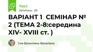 ВАРІАНТ 1  СЕМІНАР № 2 (ТЕМА 2-8:середина XIV- XVІІІ ст. )