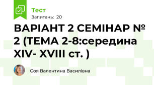 ВАРІАНТ 2 СЕМІНАР № 2 (ТЕМА 2-8:середина XIV- XVІІІ ст. )
