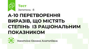 А-10 ПЕРЕТВОРЕННЯ ВИРАЗІВ, ЩО МІСТЯТЬ СТЕПІНЬ  ІЗ РАЦІОНАЛЬНИМ ПОКАЗНИКОМ