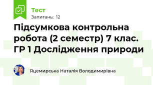 Підсумкова контрольна робота (2 семестр) 7 клас. ГР 1 Дослідження природи