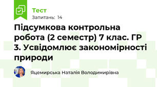 Підсумкова контрольна робота (2 семестр) 7 клас. ГР 3. Усвідомлює закономірності природи 