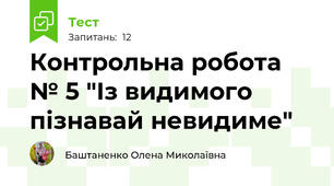 Контрольна робота № 5 "Із видимого пізнавай невидиме"
