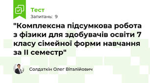 "Комплексна підсумкова робота з фізики для здобувачів освіти 7 класу сімейної форми навчання за ІІ семестр"