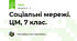Соціальні мережі. ЦМ, 7 клас.
