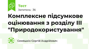 Комплексне підсумкове оцінювання з розділу ІІІ "Природокористування"