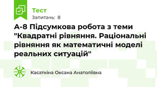 А-8 Підсумкова робота з теми "Квадратні рівняння. Раціональні рівняння як математичні моделі реальних ситуацій"