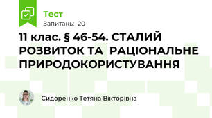 11 клас. § 46-54. СТАЛИЙ РОЗВИТОК ТА  РАЦІОНАЛЬНЕ ПРИРОДОКОРИСТУВАННЯ