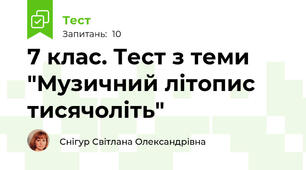 7 клас. Тест з теми "Музичний літопис тисячоліть"