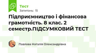 Підприємництво і фінансова грамотність. 8 клас. 2 семестр.ПІДСУМКОВИЙ ТЕСТ