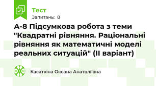 А-8 Підсумкова робота з теми "Квадратні рівняння. Раціональні рівняння як математичні моделі реальних ситуацій" (ІІ варіант)