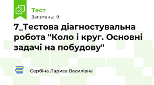 7_Тестова діагностувальна робота "Коло і круг. Основні задачі на побудову"