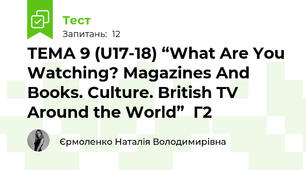 ТЕМА 9 (U17-18) “What Are You Watching? Magazines And Books. Culture. British TV Around the World”  Г2