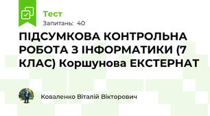 ПІДСУМКОВА КОНТРОЛЬНА РОБОТА З ІНФОРМАТИКИ (7 КЛАС) Коршунова ЕКСТЕРНАТ