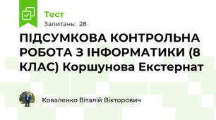 ПІДСУМКОВА КОНТРОЛЬНА РОБОТА З ІНФОРМАТИКИ (8 КЛАС) Коршунова Екстернат