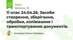 11 клас 24.04.26. Засоби створення, зберігання, обробки, копіювання і транспортування документів.