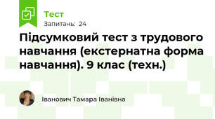 Підсумковий тест з трудового навчання (екстернатна форма навчання). 9 клас (техн.)