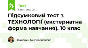 Підсумковий тест з ТЕХНОЛОГІЇ (екстернатна форма навчання). 10 клас