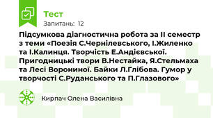 Підсумкова діагностична робота за ІІ семестр з теми «Поезія С.Чернілевського, І.Жиленко та І.Калинця. Творчість Е.Андієвської. Пригодницькі твори В.Нестайка, Я.Стельмаха та Лесі Ворониної. Байки Л.Глібова. Гумор у творчості С.Руданського та П.Глазового»