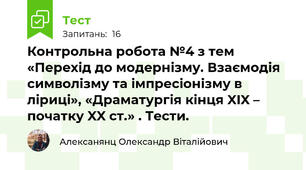 Контрольна робота №4 з тем «Перехід до модернізму. Взаємодія символізму та імпресіонізму в ліриці», «Драматургія кінця XIX – початку XX ст.» . Тести.