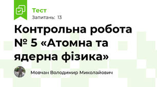 Контрольна робота № 5 «Атомна та ядерна фізика»