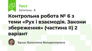  Контрольна робота № 6 з теми «Рух і взаємодія. Закони збереження» (частина ІІ) 2 варіант