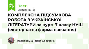 КОМПЛЕКСНА ПІДСУМКОВА РОБОТА З УКРАЇНСЬКОЇ ЛІТЕРАТУРИ за курс  7 класу НУШ (екстернатна форма навчання)