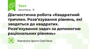 Діагностична робота «Квадратний тричлен. Розв’язування рівнянь, які зводяться до квадратих. Розв’язування задач за допомогою раціональних рівнянь»