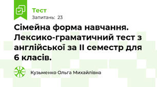 Сімейна форма навчання. Лексико-граматичний тест з англійської за ІI семестр для 6 класів.