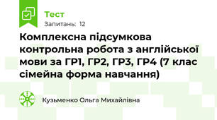 Комплексна підсумкова контрольна робота з англійської мови за ГР1, ГР2, ГР3, ГР4 (7 клас сімейна форма навчання)