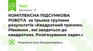 КОМПЛЕКСНА ПІДСУМКОВА РОБОТА  за трьома групами результатів «Квадратний тричлен. Рівняння , які зводяться до квадратних. Розвʼязування задач.»