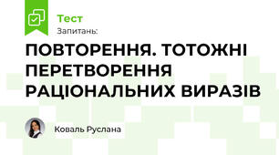 ПОВТОРЕННЯ. ТОТОЖНІ ПЕРЕТВОРЕННЯ РАЦІОНАЛЬНИХ ВИРАЗІВ