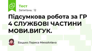 Підсумкова робота за ГР 4 СЛУЖБОВІ ЧАСТИНИ МОВИ.ВИГУК.