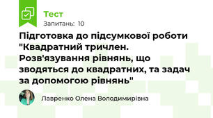 Підготовка до підсумкової роботи "Квадратний тричлен. Розв'язування рівнянь, що зводяться до квадратних, та задач за допомогою рівнянь"