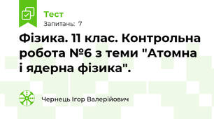 Фізика. 11 клас. Контрольна робота №6 з теми "Атомна і ядерна фізика".
