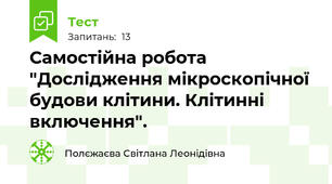 Самостійна робота "Дослідження мікроскопічної будови клітини. Клітинні  включення".