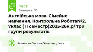  Англійська мова. Cімейне навчання. Контрольна Робота№2, 7клас ( II семестр)2025-26н.р/ три групи результатів