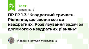 ПР ГР 1-3 "Квадратний тричлен. Рівняння, що зводяться до квадратних. Розв'язування задач за допомогою квадратних рівнянь"