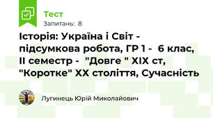 Історія: Україна і Світ - підсумкова робота, ГР 1 -  6 клас, ІІ семестр -  "Довге " ХІХ ст, "Коротке" ХХ століття, Сучасність
