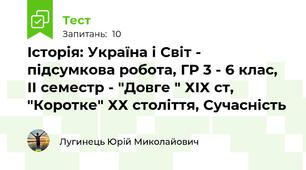 Історія: Україна і Світ - підсумкова робота, ГР 3 - 6 клас, ІІ семестр - "Довге " ХІХ ст, "Коротке" ХХ століття, Сучасність