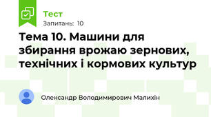 Тема 10. Машини для збирання врожаю зернових, технічних і кормових культур