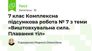 7 клас Комплексна підсумкова робота № 7 з теми «Виштовхувальна сила. Плавання тіл»