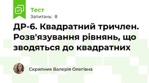 ДР-6. Квадратний тричлен. Розв'язування рівнянь, що зводяться до квадратних