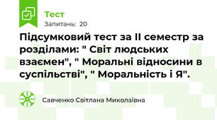 Підсумковий тест за ІІ семестр за розділами: " Світ людських взаємен", " Моральні відносини в суспільстві", " Моральність і Я".