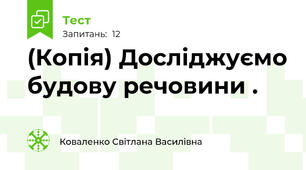 (Копія) Досліджуємо будову речовини .