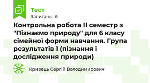 Контрольна робота ІІ семестр з "Пізнаємо природу" для 6 класу сімейної форми навчання. Група результатів 1 (пізнання і дослідження природи)