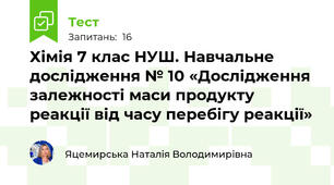 Хімія 7 клас НУШ. Навчальне дослідження № 10 «Дослідження залежності маси продукту реакції від часу перебігу реакції»
